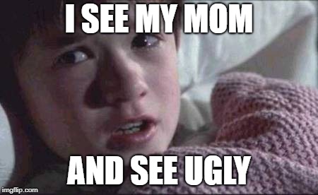 I See Dead People | I SEE MY MOM; AND SEE UGLY | image tagged in memes,i see dead people | made w/ Imgflip meme maker