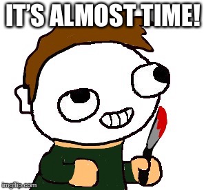 IT’S ALMOST TIME! | made w/ Imgflip meme maker