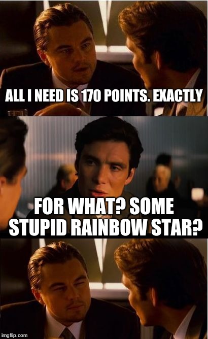 Inception | ALL I NEED IS 170 POINTS. EXACTLY; FOR WHAT? SOME STUPID RAINBOW STAR? | image tagged in memes,inception | made w/ Imgflip meme maker