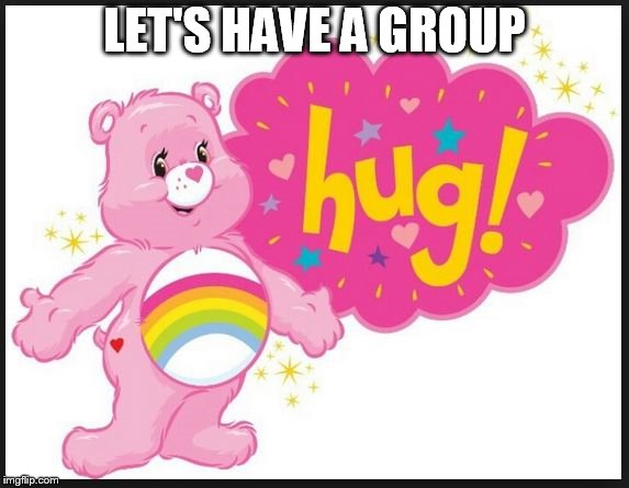 CareBear Hug | LET'S HAVE A GROUP | image tagged in carebear hug | made w/ Imgflip meme maker