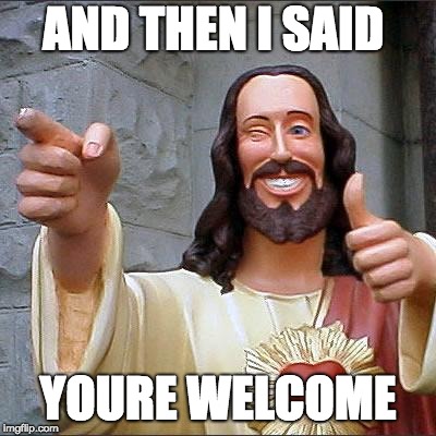 Buddy Christ Meme | AND THEN I SAID; YOURE WELCOME | image tagged in memes,buddy christ | made w/ Imgflip meme maker
