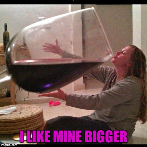 Wine Drinker | I LIKE MINE BIGGER | image tagged in wine drinker | made w/ Imgflip meme maker