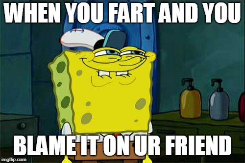 Don't You Squidward Meme | WHEN YOU FART AND YOU; BLAME IT ON UR FRIEND | image tagged in memes,dont you squidward | made w/ Imgflip meme maker