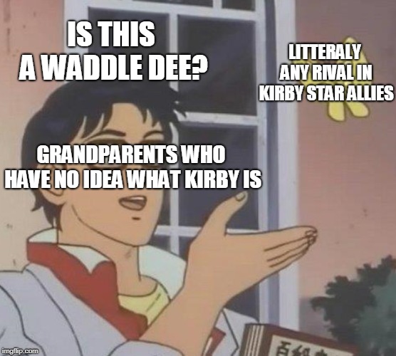 Is This A Pigeon | IS THIS A WADDLE DEE? LITTERALY ANY RIVAL IN KIRBY STAR ALLIES; GRANDPARENTS WHO HAVE NO IDEA WHAT KIRBY IS | image tagged in memes,is this a pigeon | made w/ Imgflip meme maker