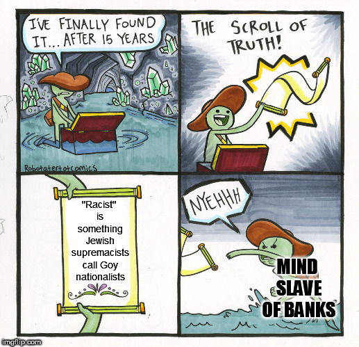 The Scroll Of Truth Meme | "Racist" is something Jewish supremacists call Goy nationalists MIND SLAVE OF BANKS | image tagged in memes,the scroll of truth | made w/ Imgflip meme maker