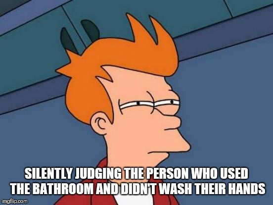 Futurama Fry | SILENTLY JUDGING THE PERSON WHO USED THE BATHROOM AND DIDN'T WASH THEIR HANDS | image tagged in memes,futurama fry | made w/ Imgflip meme maker