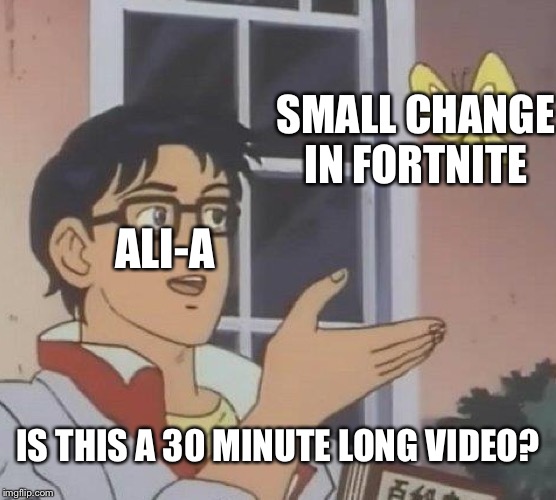 Ali-a logic LOL | SMALL CHANGE IN FORTNITE; ALI-A; IS THIS A 30 MINUTE LONG VIDEO? | image tagged in memes,is this a pigeon | made w/ Imgflip meme maker