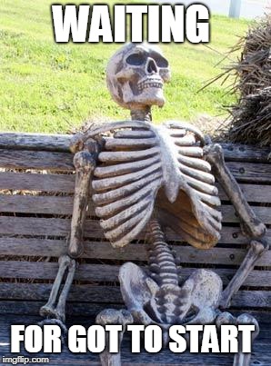 Waiting Skeleton | WAITING; FOR GOT TO START | image tagged in memes,waiting skeleton | made w/ Imgflip meme maker