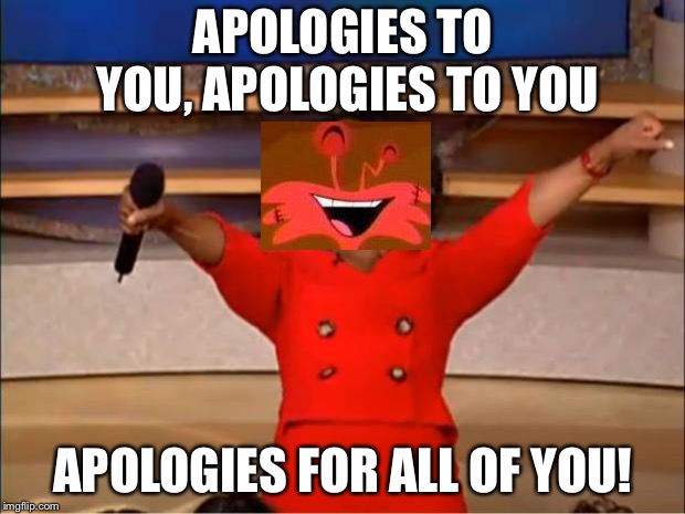 Oprah You Get A | APOLOGIES TO YOU, APOLOGIES TO YOU; APOLOGIES FOR ALL OF YOU! | image tagged in memes,oprah you get a | made w/ Imgflip meme maker