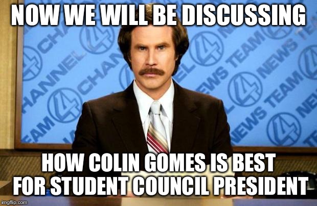 BREAKING NEWS | NOW WE WILL BE DISCUSSING; HOW COLIN GOMES IS BEST FOR STUDENT COUNCIL PRESIDENT | image tagged in breaking news | made w/ Imgflip meme maker