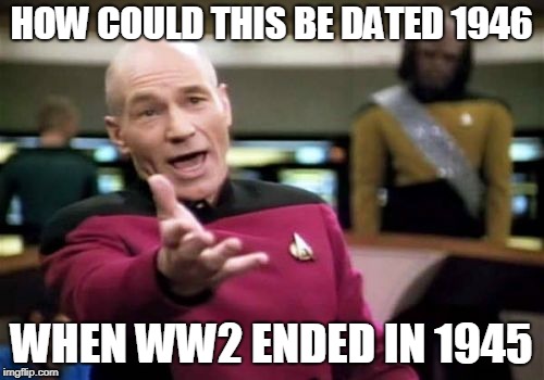 Picard Wtf Meme | HOW COULD THIS BE DATED 1946 WHEN WW2 ENDED IN 1945 | image tagged in memes,picard wtf | made w/ Imgflip meme maker