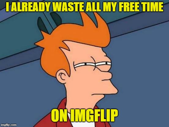 Futurama Fry Meme | I ALREADY WASTE ALL MY FREE TIME ON IMGFLIP | image tagged in memes,futurama fry | made w/ Imgflip meme maker
