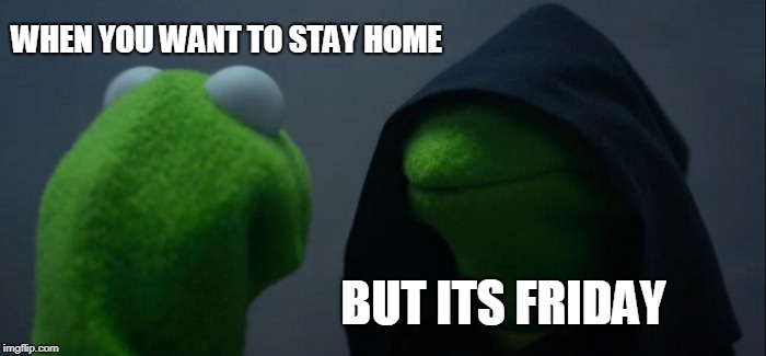 Evil Kermit Meme | WHEN YOU WANT TO STAY HOME; BUT ITS FRIDAY | image tagged in memes,evil kermit | made w/ Imgflip meme maker