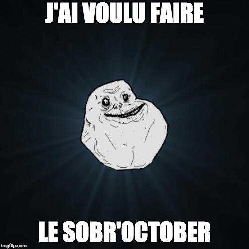 Forever Alone Meme | J'AI VOULU FAIRE; LE SOBR'OCTOBER | image tagged in memes,forever alone | made w/ Imgflip meme maker