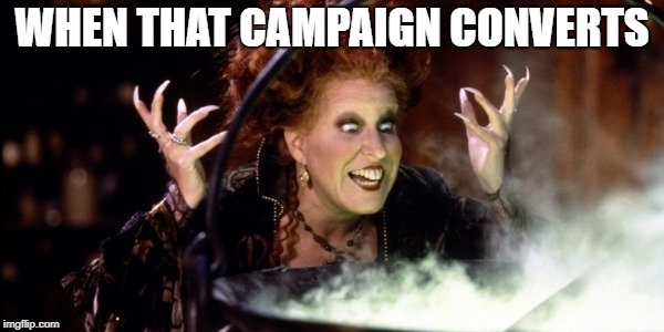 Hocus Pocus | WHEN THAT CAMPAIGN CONVERTS | image tagged in hocus pocus | made w/ Imgflip meme maker