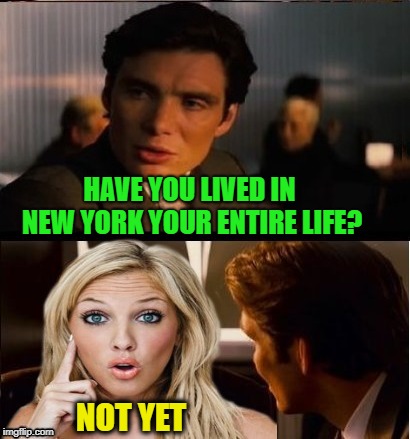 Speed Dating | HAVE YOU LIVED IN NEW YORK YOUR ENTIRE LIFE? NOT YET | image tagged in memes,funny memes,dumb blonde,jackie gleason,speed dating | made w/ Imgflip meme maker