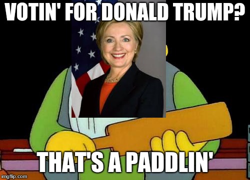 That's a paddlin' | VOTIN' FOR DONALD TRUMP? THAT'S A PADDLIN' | image tagged in memes,that's a paddlin' | made w/ Imgflip meme maker