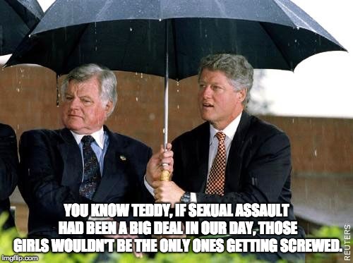 Bill and Ted's Great Adventures | YOU KNOW TEDDY, IF SEXUAL ASSAULT HAD BEEN A BIG DEAL IN OUR DAY, THOSE GIRLS WOULDN'T BE THE ONLY ONES GETTING SCREWED. | image tagged in bill clinton,brett kavanaugh,kennedy,donald trump,scotus | made w/ Imgflip meme maker