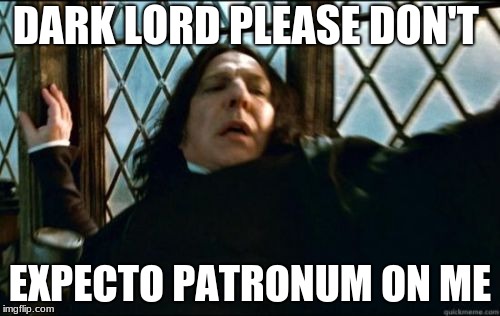 Snape | DARK LORD PLEASE DON'T; EXPECTO PATRONUM ON ME | image tagged in memes,snape | made w/ Imgflip meme maker