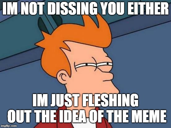 Futurama Fry Meme | IM NOT DISSING YOU EITHER IM JUST FLESHING OUT THE IDEA OF THE MEME | image tagged in memes,futurama fry | made w/ Imgflip meme maker