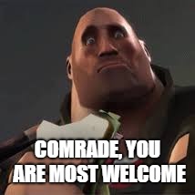 Confused Heavy | COMRADE, YOU ARE MOST WELCOME | image tagged in confused heavy | made w/ Imgflip meme maker