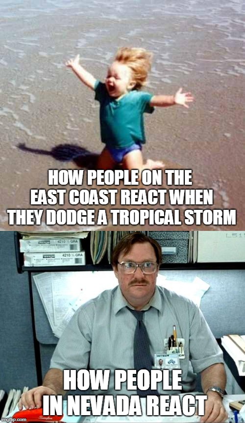 Tropical storms | HOW PEOPLE ON THE EAST COAST REACT WHEN THEY DODGE A TROPICAL STORM; HOW PEOPLE IN NEVADA REACT | image tagged in office space,celebration,sadness,weather | made w/ Imgflip meme maker