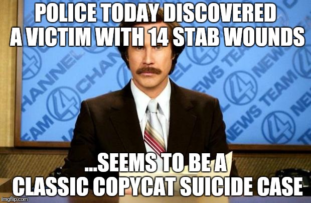 BREAKING NEWS | POLICE TODAY DISCOVERED A VICTIM WITH 14 STAB WOUNDS; ...SEEMS TO BE A CLASSIC COPYCAT SUICIDE CASE | image tagged in breaking news | made w/ Imgflip meme maker