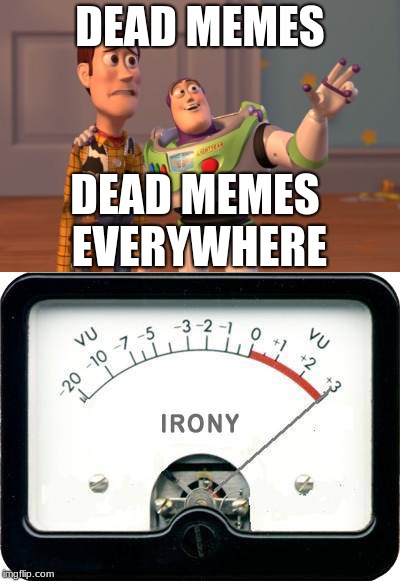 How..... Ironic | DEAD MEMES; DEAD MEMES EVERYWHERE | image tagged in inrony,irony,x,x x everywhere,dead memes | made w/ Imgflip meme maker