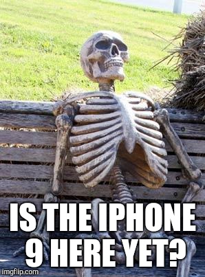 Waiting Skeleton | IS THE IPHONE 9 HERE YET? | image tagged in memes,waiting skeleton | made w/ Imgflip meme maker