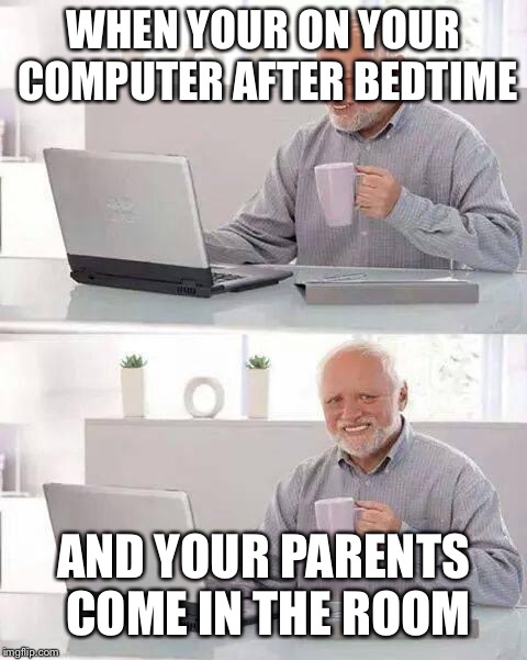 Childhood troubles | WHEN YOUR ON YOUR COMPUTER AFTER BEDTIME; AND YOUR PARENTS COME IN THE ROOM | image tagged in memes,hide the pain harold | made w/ Imgflip meme maker