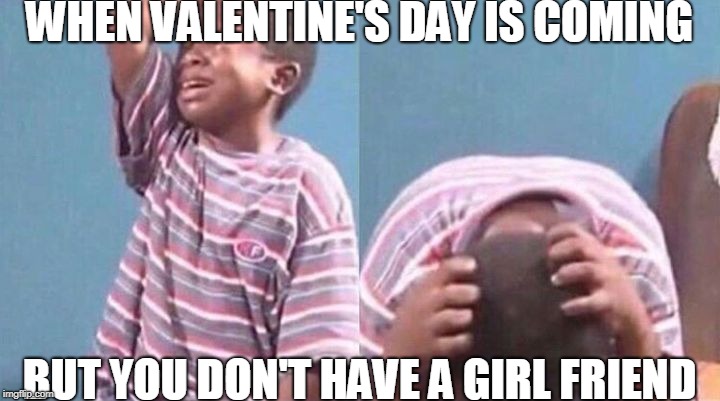 crying boy | WHEN VALENTINE'S DAY IS COMING; BUT YOU DON'T HAVE A GIRL FRIEND | image tagged in crying boy | made w/ Imgflip meme maker