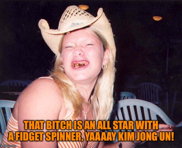 THAT B**CH IS AN ALL STAR WITH A FIDGET SPINNER, YAAAAY KIM JONG UN! | made w/ Imgflip meme maker