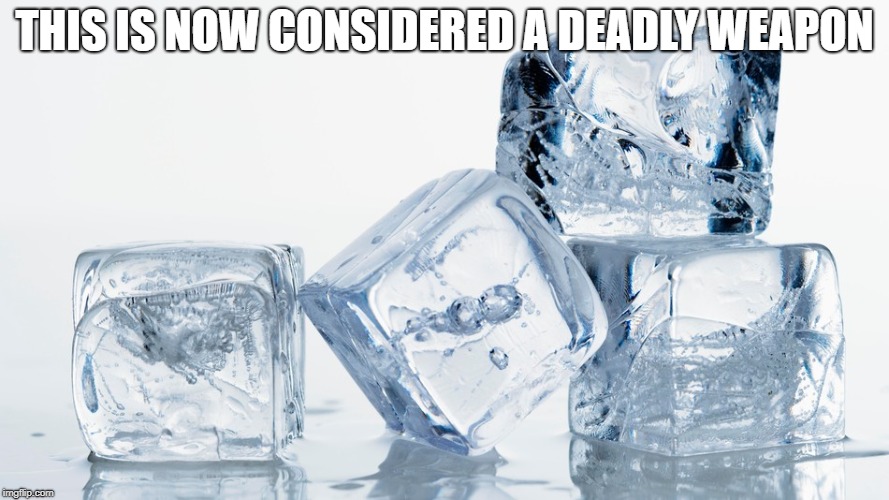 THIS IS NOW CONSIDERED A DEADLY WEAPON | image tagged in ice | made w/ Imgflip meme maker