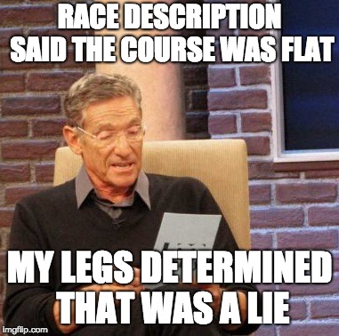 Maury Lie Detector Meme | RACE DESCRIPTION SAID THE COURSE WAS FLAT; MY LEGS DETERMINED THAT WAS A LIE | image tagged in memes,maury lie detector | made w/ Imgflip meme maker