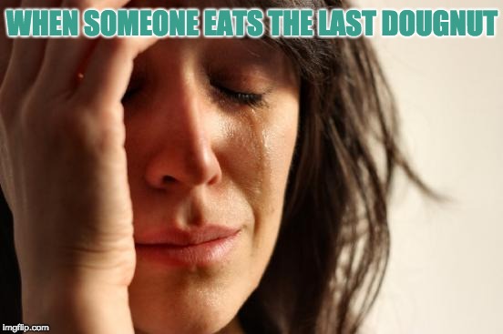 First World Problems Meme | WHEN SOMEONE EATS THE LAST DOUGNUT | image tagged in memes,first world problems | made w/ Imgflip meme maker