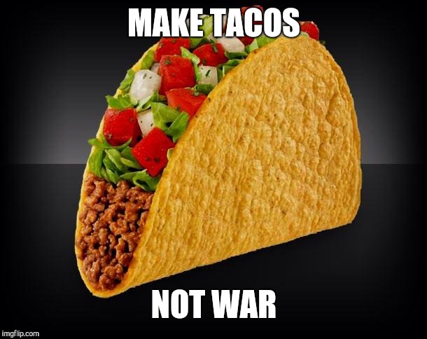 Taco | MAKE TACOS; NOT WAR | image tagged in taco | made w/ Imgflip meme maker