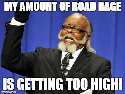 Too Damn High Meme | MY AMOUNT OF ROAD RAGE IS GETTING TOO HIGH! | image tagged in memes,too damn high | made w/ Imgflip meme maker