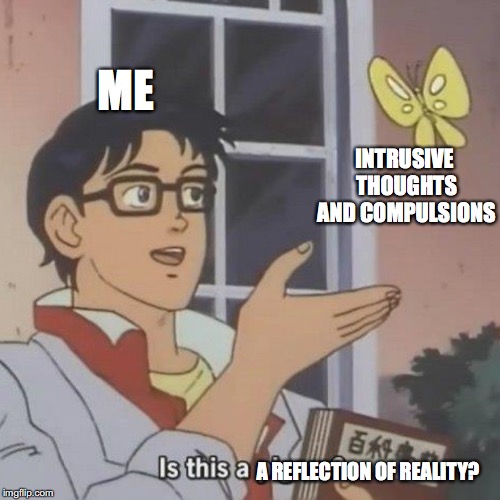 ME; INTRUSIVE THOUGHTS AND COMPULSIONS; A REFLECTION OF REALITY? | made w/ Imgflip meme maker