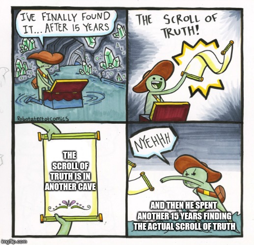 The Scroll Of Truth Meme | THE SCROLL OF TRUTH IS IN ANOTHER CAVE; AND THEN HE SPENT ANOTHER 15 YEARS FINDING THE ACTUAL SCROLL OF TRUTH | image tagged in memes,the scroll of truth | made w/ Imgflip meme maker