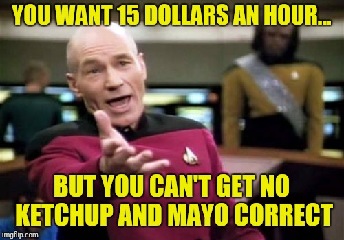 Picard Wtf | YOU WANT 15 DOLLARS AN HOUR... BUT YOU CAN'T GET NO KETCHUP AND MAYO CORRECT | image tagged in memes,picard wtf | made w/ Imgflip meme maker