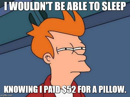 Futurama Fry Meme | I WOULDN'T BE ABLE TO SLEEP KNOWING I PAID $52 FOR A PILLOW. | image tagged in memes,futurama fry | made w/ Imgflip meme maker