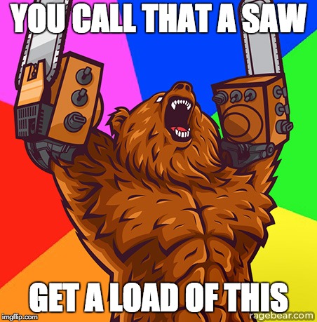 Chainsaw Arms Rage Bear |  YOU CALL THAT A SAW; GET A LOAD OF THIS | image tagged in chainsaw arms rage bear | made w/ Imgflip meme maker