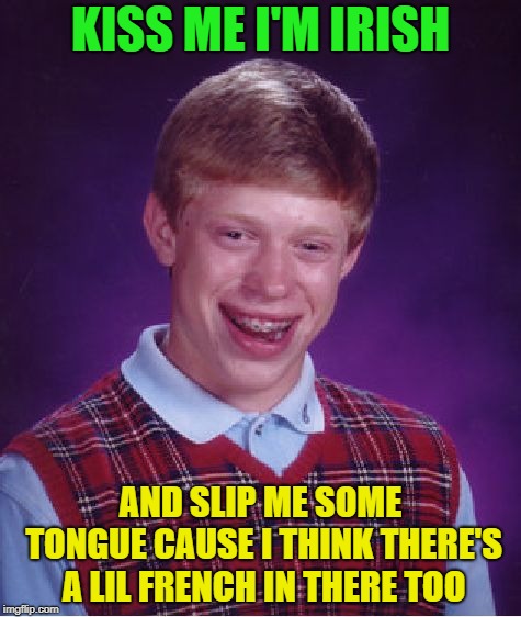 And that is why he smells like mace and pepper spray | KISS ME I'M IRISH; AND SLIP ME SOME TONGUE CAUSE I THINK THERE'S A LIL FRENCH IN THERE TOO | image tagged in memes,bad luck brian,funny,kiss | made w/ Imgflip meme maker