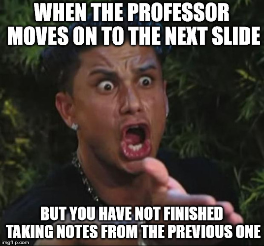 DJ Pauly D Meme | WHEN THE PROFESSOR MOVES ON TO THE NEXT SLIDE; BUT YOU HAVE NOT FINISHED TAKING NOTES FROM THE PREVIOUS ONE | image tagged in memes,dj pauly d | made w/ Imgflip meme maker