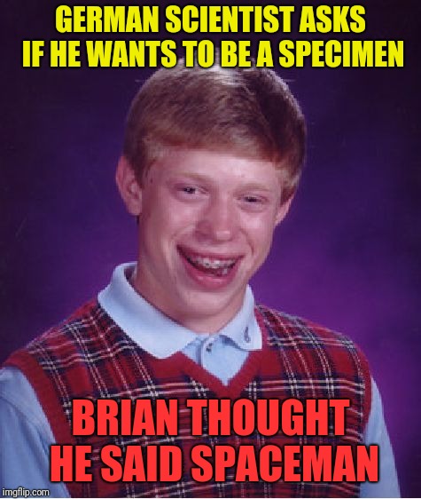 "Far out dude, I'd love too!" | GERMAN SCIENTIST ASKS IF HE WANTS TO BE A SPECIMEN; BRIAN THOUGHT HE SAID SPACEMAN | image tagged in memes,bad luck brian | made w/ Imgflip meme maker