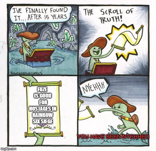 The Scroll Of Truth | FUZE IS GOOD  FOR HOSTAGES IN RAINBOW SIX SIEGE; YOU HAVE BEEN NYEHHED | image tagged in memes,the scroll of truth | made w/ Imgflip meme maker