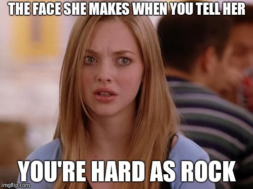 OMG Karen | THE FACE SHE MAKES WHEN YOU TELL HER; YOU'RE HARD AS ROCK | image tagged in memes,omg karen | made w/ Imgflip meme maker