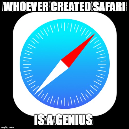 Safari | WHOEVER CREATED SAFARI; IS A GENIUS | image tagged in memes,safari | made w/ Imgflip meme maker