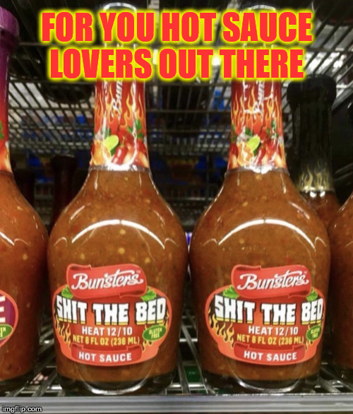 Hot Sauce that makes you... | FOR YOU HOT SAUCE   LOVERS OUT THERE | image tagged in hot sauce,memes,flamethrower,aint nobody got time for that | made w/ Imgflip meme maker