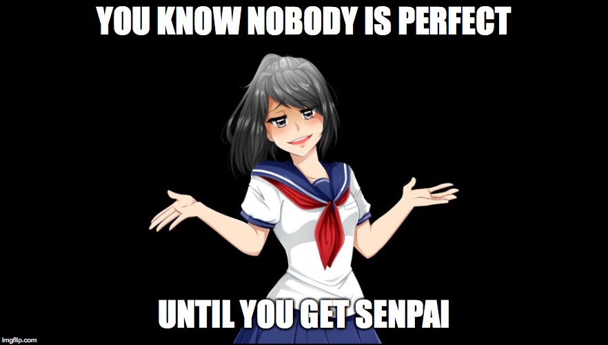 Yandere-chan i dunno. | YOU KNOW NOBODY IS PERFECT; UNTIL YOU GET SENPAI | image tagged in yandere-chan i dunno | made w/ Imgflip meme maker